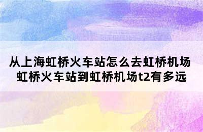 从上海虹桥火车站怎么去虹桥机场 虹桥火车站到虹桥机场t2有多远